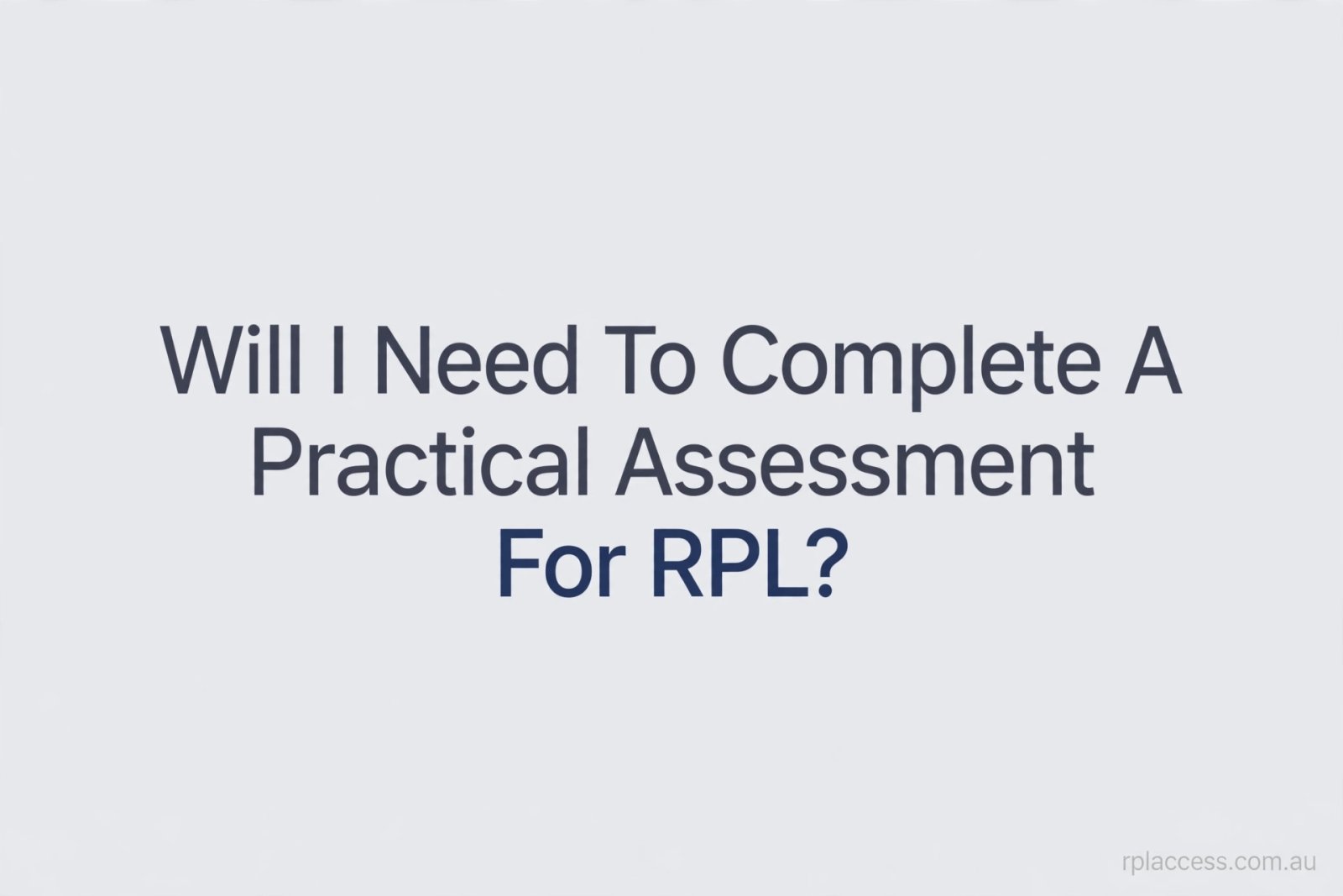 Minimal graphic titled Will I Need a Practical Assessment for RPL from rplaccess.com.au
